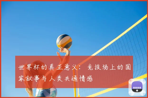 世界杯的真正意义：竞技场上的国家叙事与人类共通情感