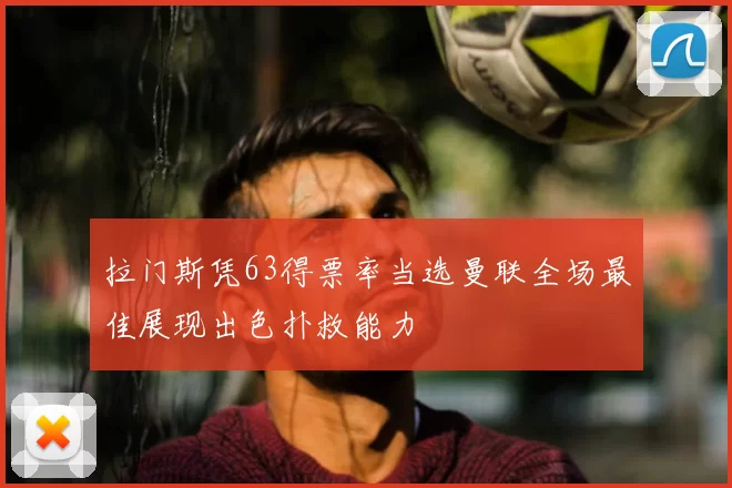 拉门斯凭63得票率当选曼联全场最佳展现出色扑救能力