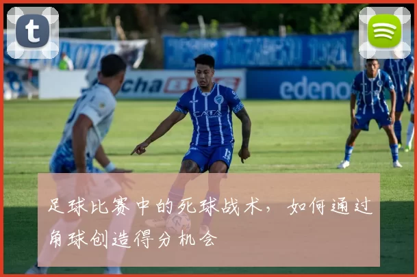 足球比赛中的死球战术，如何通过角球创造得分机会