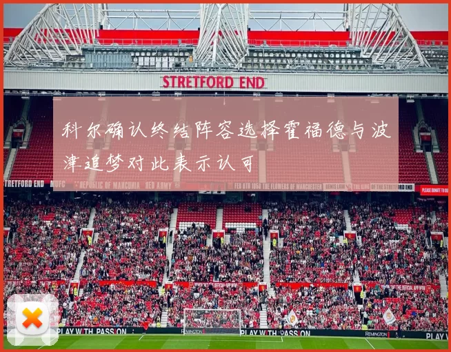 科尔确认终结阵容选择霍福德与波津追梦对此表示认可