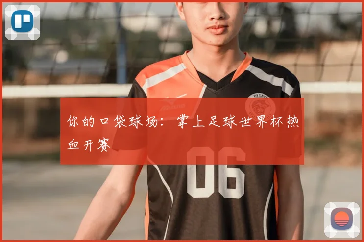 你的口袋球场:掌上足球世界杯热血开赛