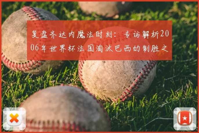 复盘齐达内魔法时刻：专访解析2006年世界杯法国淘汰巴西的制胜之道