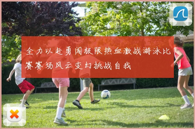 全力以赴勇闯极限热血激战游泳比赛赛场风云变幻挑战自我