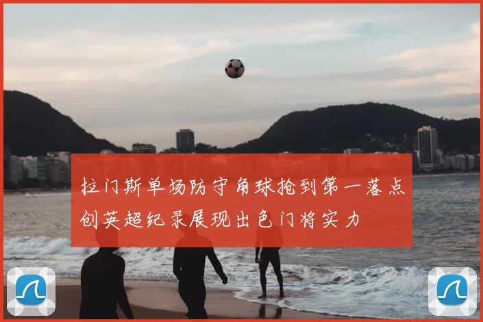 拉门斯单场防守角球抢到第一落点创英超纪录展现出色门将实力