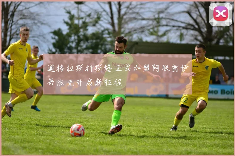 道格拉斯科斯塔正式加盟阿联酋伊蒂法克开启新征程