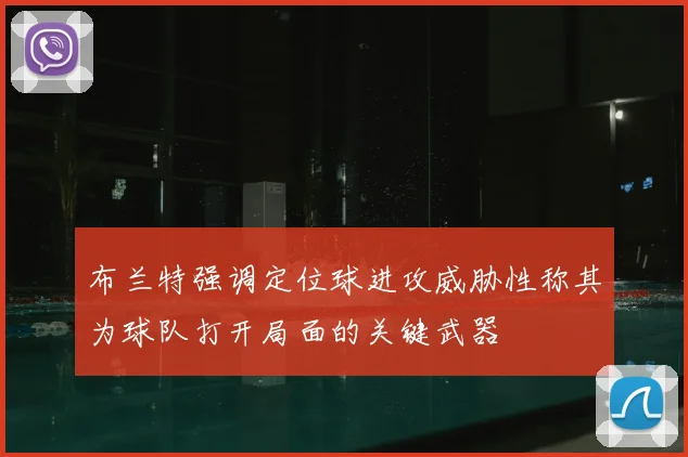 布兰特强调定位球进攻威胁性称其为球队打开局面的关键武器