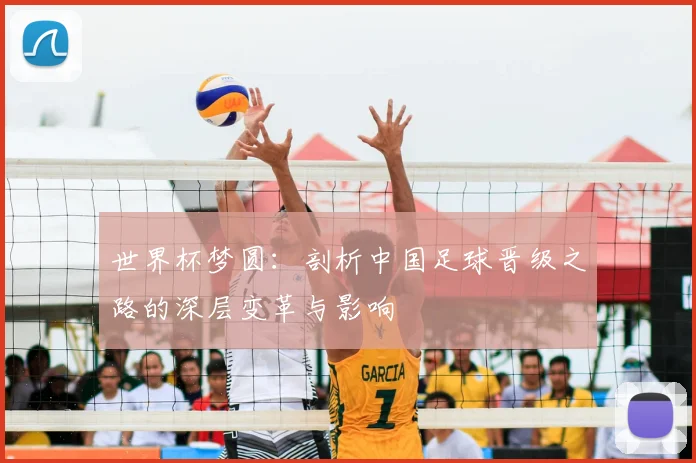 世界杯梦圆:剖析中国足球晋级之路的深层变革与影响
