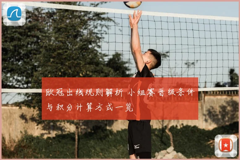 欧冠出线规则解析 小组赛晋级条件与积分计算方式一览