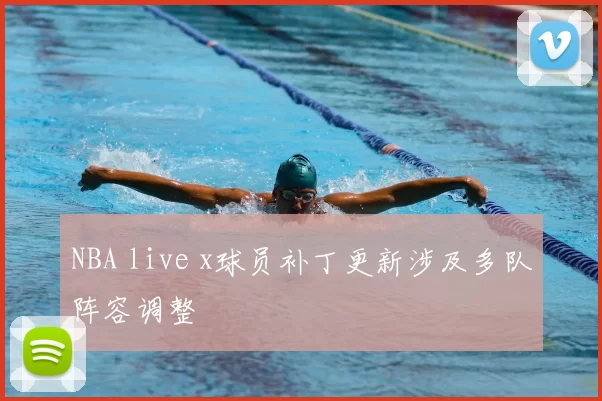 NBA live x球员补丁更新涉及多队阵容调整