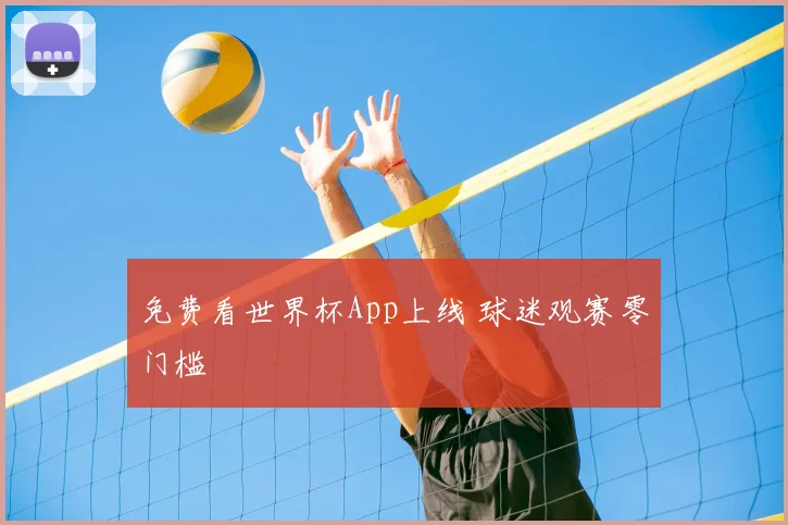 免费看世界杯App上线 球迷观赛零门槛