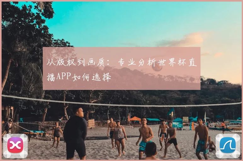 从版权到画质:专业分析世界杯直播APP如何选择
