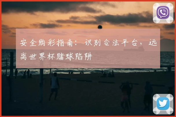 安全购彩指南:识别合法平台,远离世界杯赌球陷阱