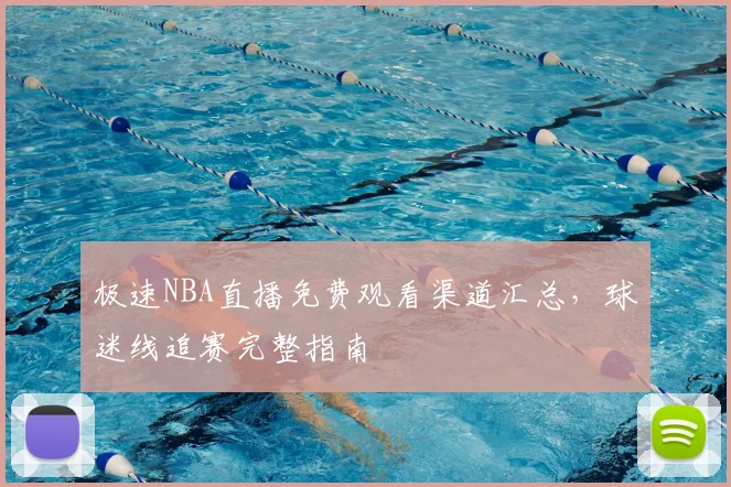 极速NBA直播免费观看渠道汇总,球迷线追赛完整指南