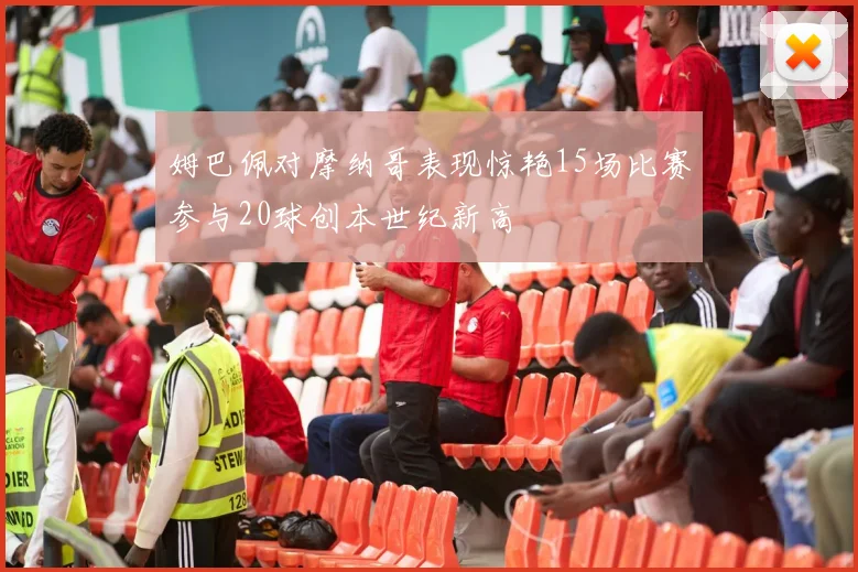 姆巴佩对摩纳哥表现惊艳15场比赛参与20球创本世纪新高