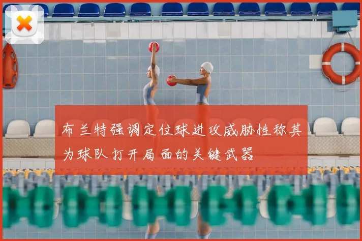 布兰特强调定位球进攻威胁性称其为球队打开局面的关键武器