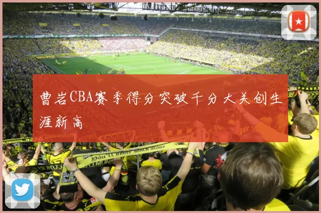 曹岩CBA赛季得分突破千分大关创生涯新高