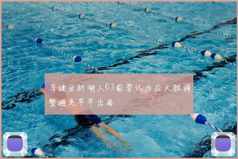 马健分析湖人G3前景认为应大胆调整避免早早出局