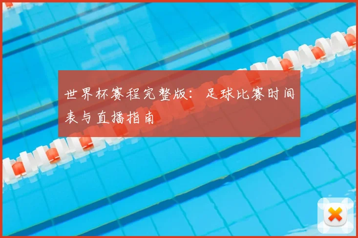 世界杯赛程完整版:足球比赛时间表与直播指南