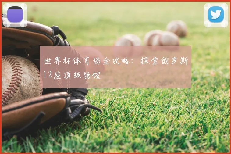 世界杯体育场全攻略:探索俄罗斯12座顶级场馆