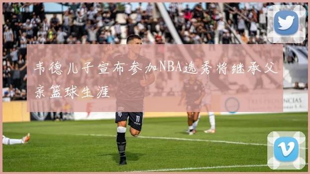 韦德儿子宣布参加NBA选秀将继承父亲篮球生涯