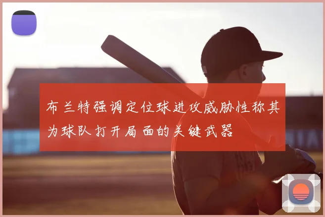 布兰特强调定位球进攻威胁性称其为球队打开局面的关键武器