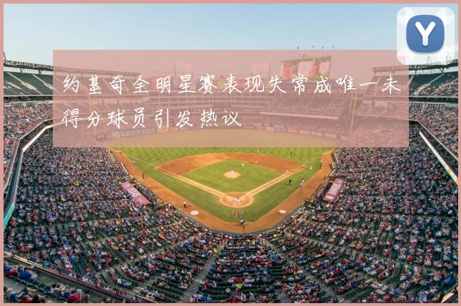 约基奇全明星赛表现失常成唯一未得分球员引发热议