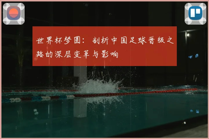 世界杯梦圆:剖析中国足球晋级之路的深层变革与影响