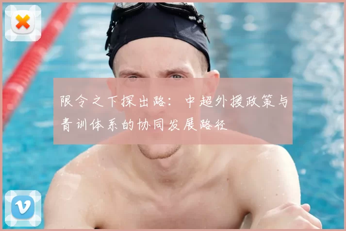 限令之下探出路：中超外援政策与青训体系的协同发展路径