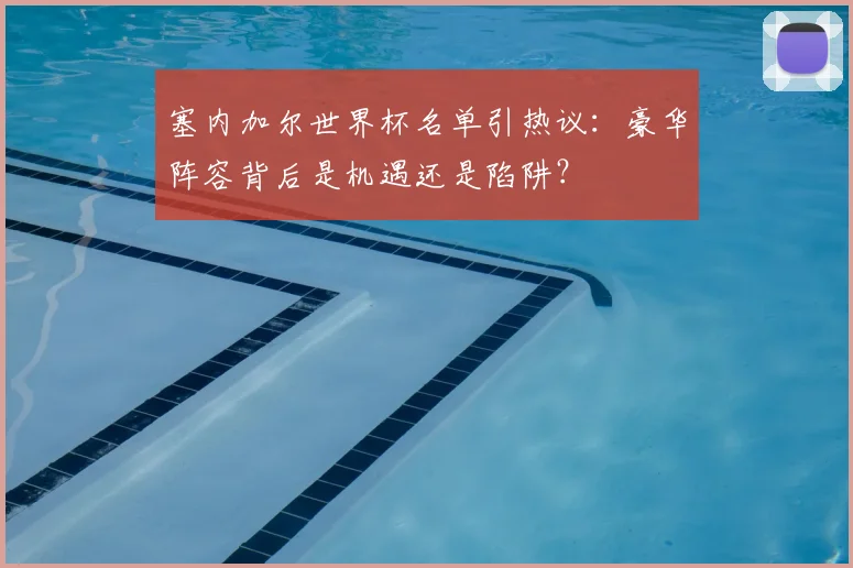 塞内加尔世界杯名单引热议：豪华阵容背后是机遇还是陷阱？