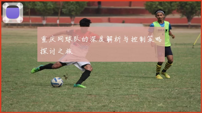 重庆网球队的深度解析与控制策略探讨之旅