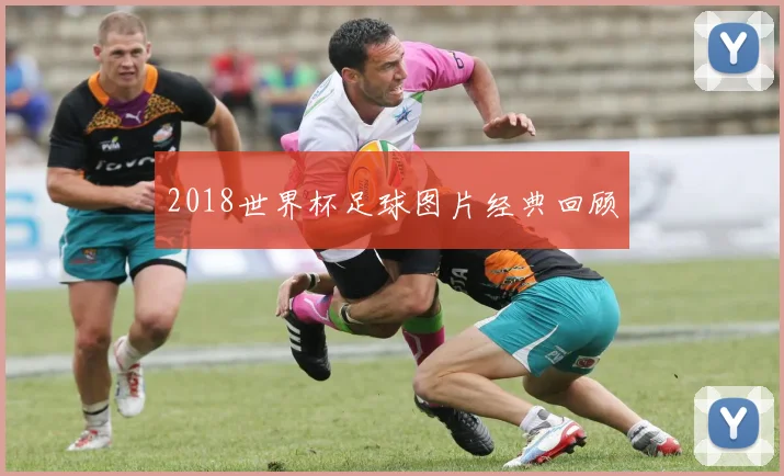 2018世界杯足球图片经典回顾