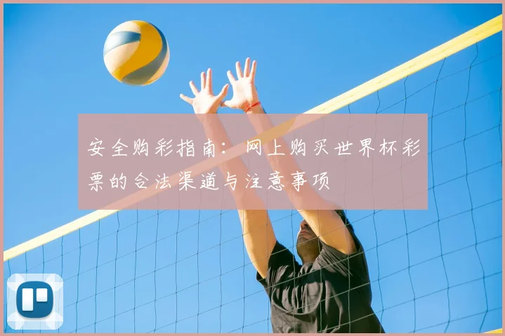 安全购彩指南:网上购买世界杯彩票的合法渠道与注意事项