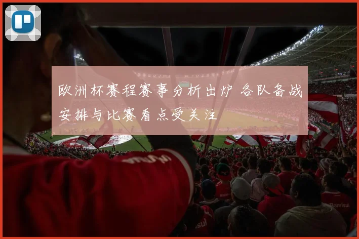 欧洲杯赛程赛事分析出炉 各队备战安排与比赛看点受关注