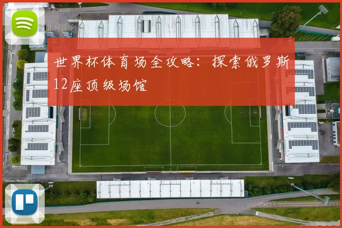 世界杯体育场全攻略:探索俄罗斯12座顶级场馆