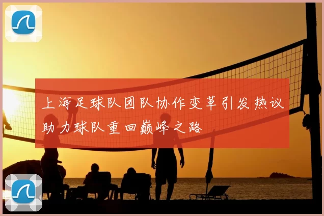 上海足球队团队协作变革引发热议助力球队重回巅峰之路