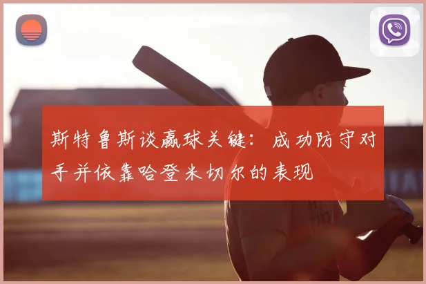 斯特鲁斯谈赢球关键:成功防守对手并依靠哈登米切尔的表现