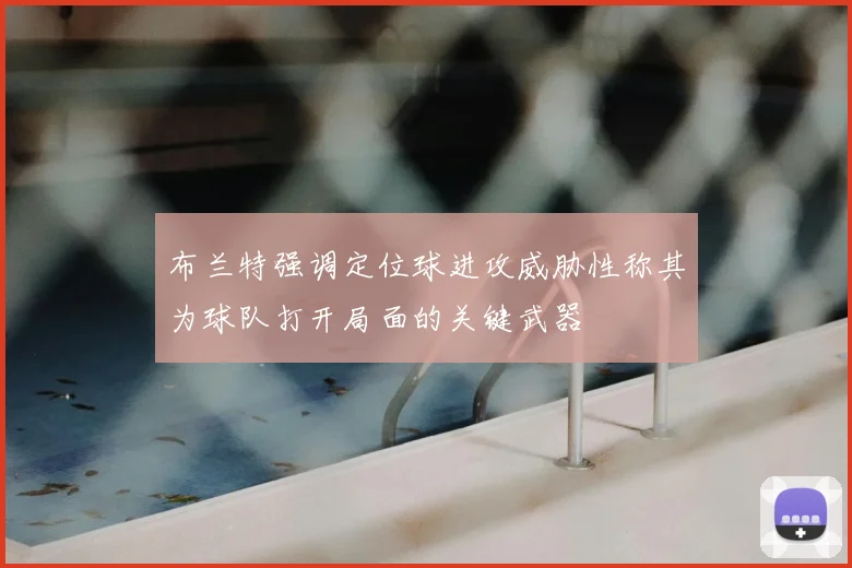 布兰特强调定位球进攻威胁性称其为球队打开局面的关键武器