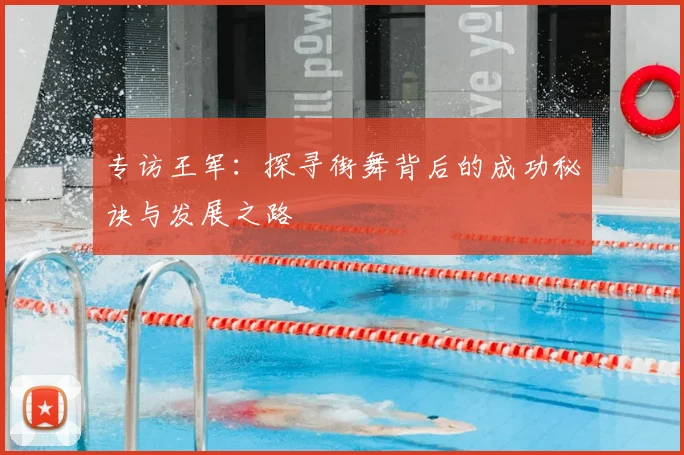 专访王军:探寻街舞背后的成功秘诀与发展之路