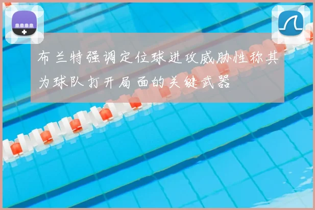 布兰特强调定位球进攻威胁性称其为球队打开局面的关键武器