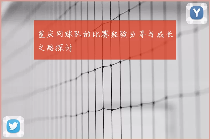 重庆网球队的比赛经验分享与成长之路探讨