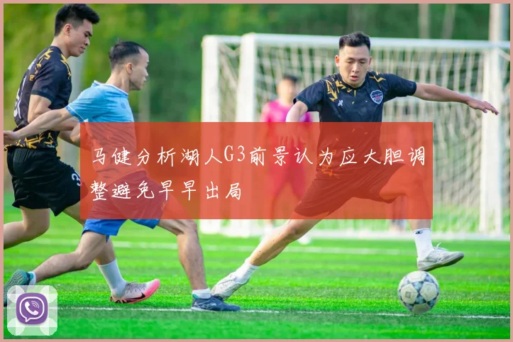 马健分析湖人G3前景认为应大胆调整避免早早出局