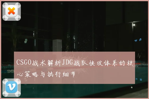 CSGO战术解析JDG战队快攻体系的核心策略与执行细节