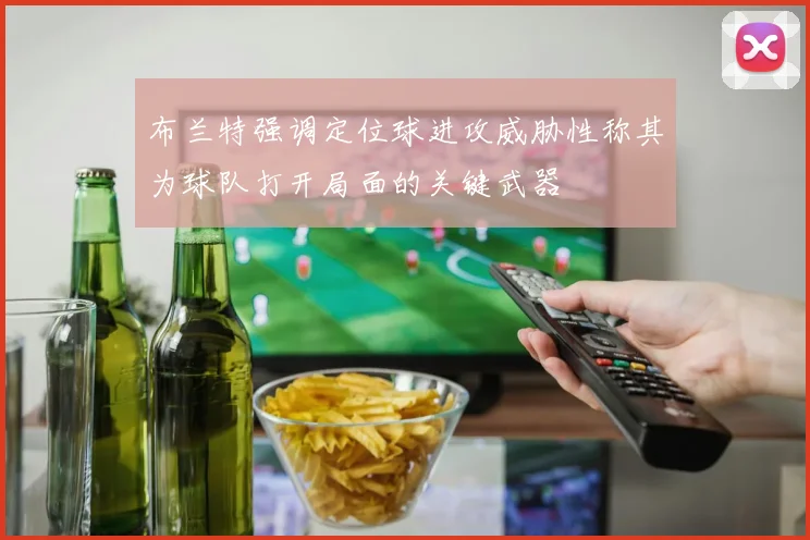 布兰特强调定位球进攻威胁性称其为球队打开局面的关键武器