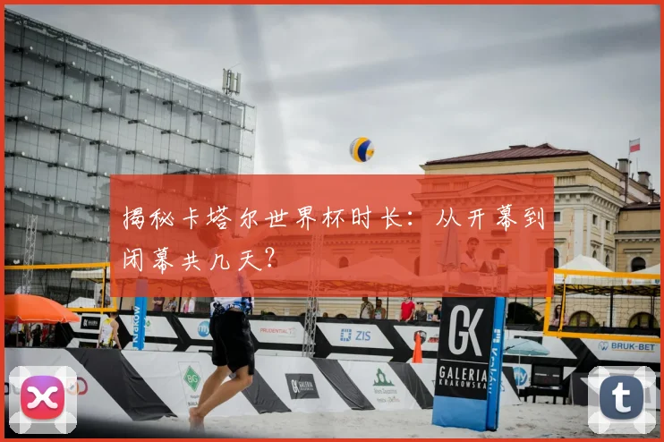 揭秘卡塔尔世界杯时长：从开幕到闭幕共几天？