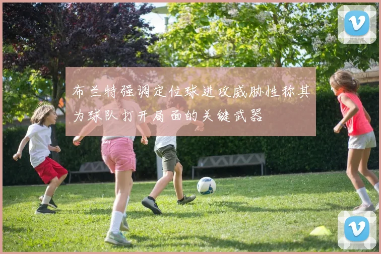 布兰特强调定位球进攻威胁性称其为球队打开局面的关键武器