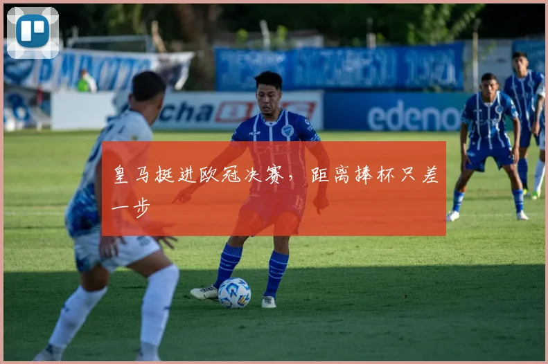 皇马挺进欧冠决赛,距离捧杯只差一步