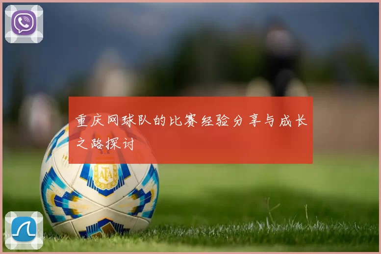 重庆网球队的比赛经验分享与成长之路探讨