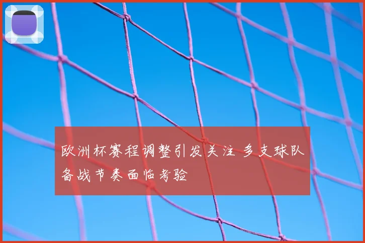 欧洲杯赛程调整引发关注 多支球队备战节奏面临考验