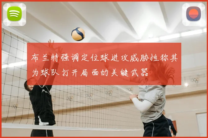 布兰特强调定位球进攻威胁性称其为球队打开局面的关键武器