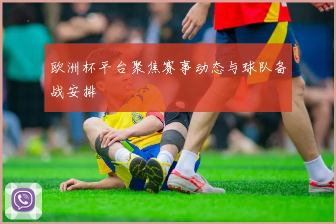 欧洲杯平台聚焦赛事动态与球队备战安排